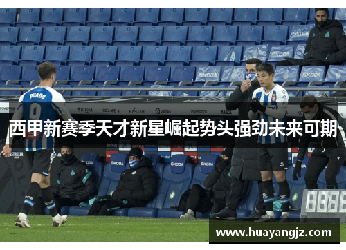 西甲新赛季天才新星崛起势头强劲未来可期 西甲新赛季天才新星崛起势头强劲未来可期