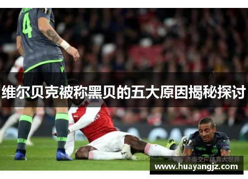 维尔贝克被称黑贝的五大原因揭秘探讨